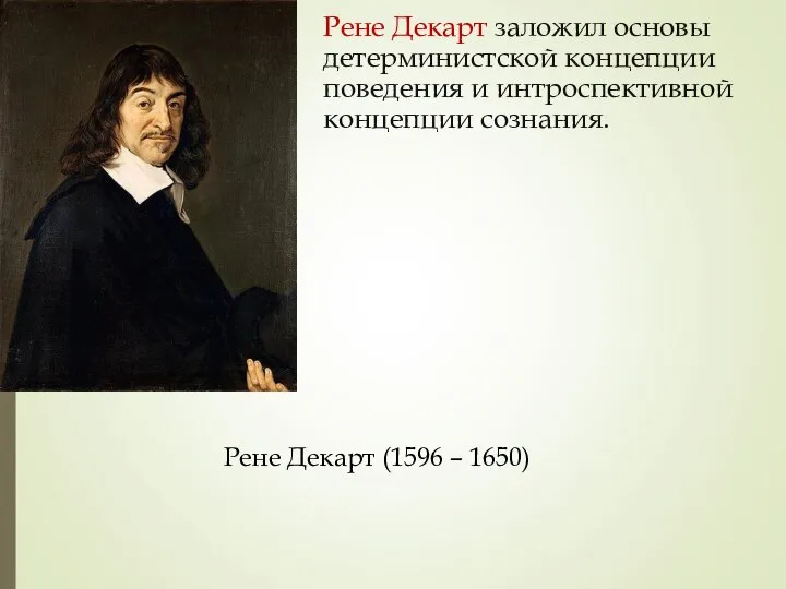 Рене Декарт заложил основы детерминистской концепции поведения и интроспективной концепции сознания. Рене Декарт (1596 – 1650)