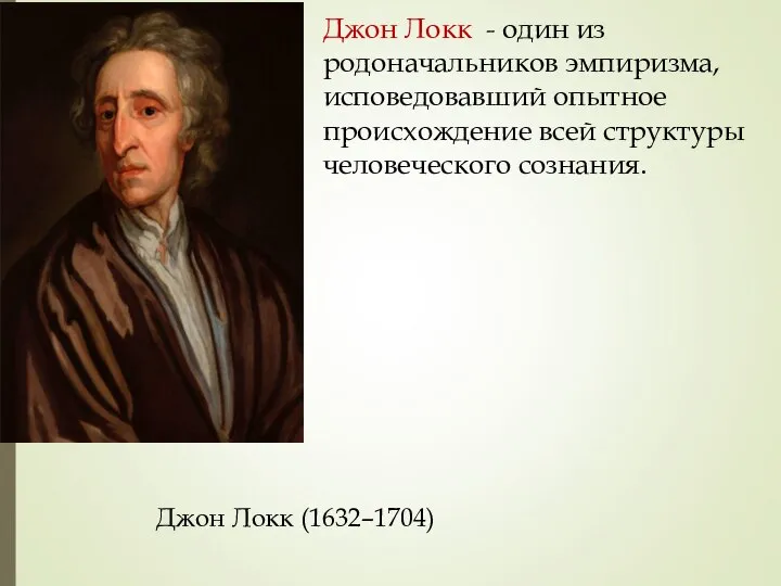 Джон Локк - один из родоначальников эмпиризма, исповедовавший опытное происхождение всей