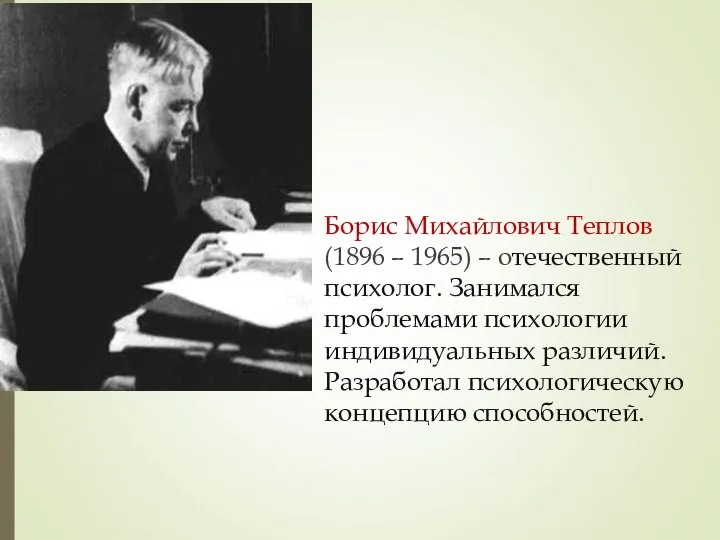 Борис Михайлович Теплов (1896 – 1965) – отечественный психолог. Занимался проблемами