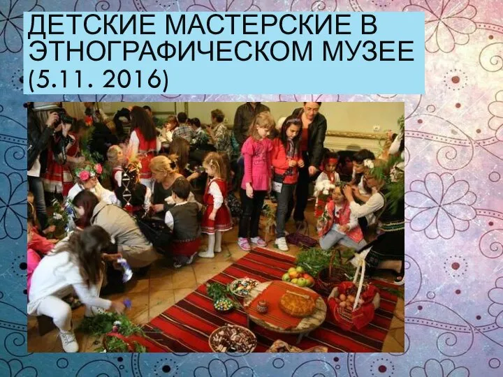 ДЕТСКИЕ МАСТЕРСКИЕ В ЭТНОГРАФИЧЕСКОМ МУЗЕЕ (5.11. 2016)