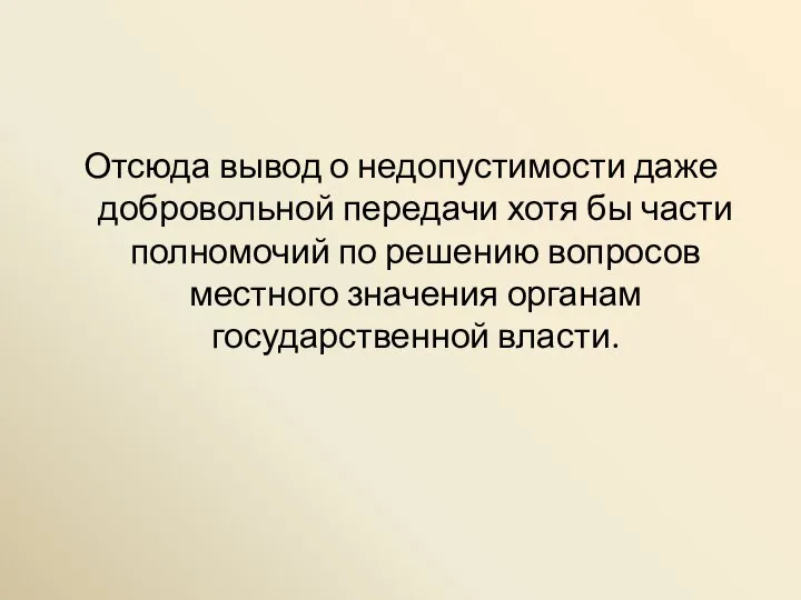 Отсюда вывод о недопустимости даже добровольной передачи хотя бы части полномочий