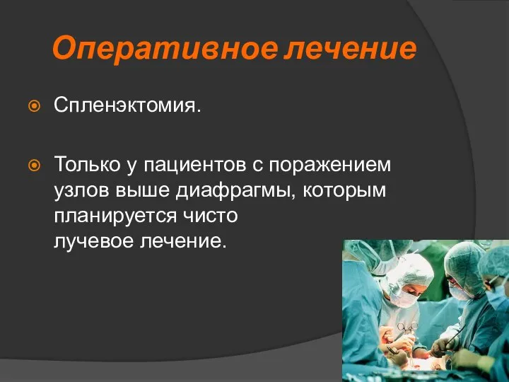 Оперативное лечение Спленэктомия. Только у пациентов с поражением узлов выше диафрагмы, которым планируется чисто лучевое лечение.