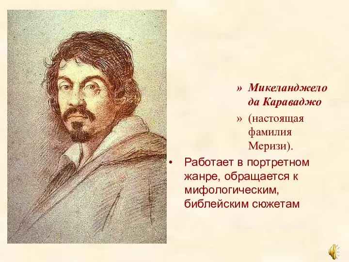 Микеланджело да Караваджо (настоящая фамилия Меризи). Работает в портретном жанре, обращается к мифологическим, библейским сюжетам