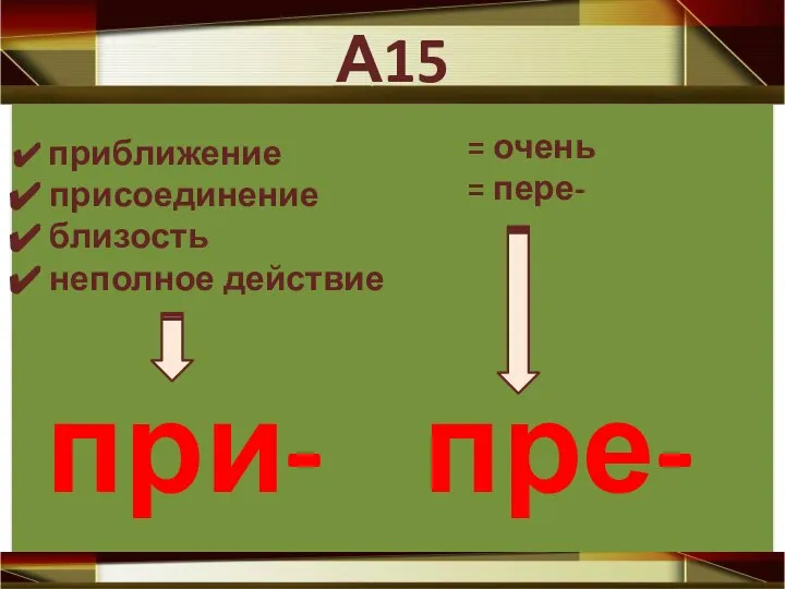 А15 приближение присоединение близость неполное действие при- = очень = пере- пре-