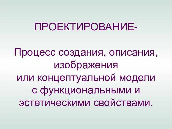 ПРОЕКТИРОВАНИЕ- Процесс создания, описания, изображения или концептуальной модели с функциональными и эстетическими свойствами.