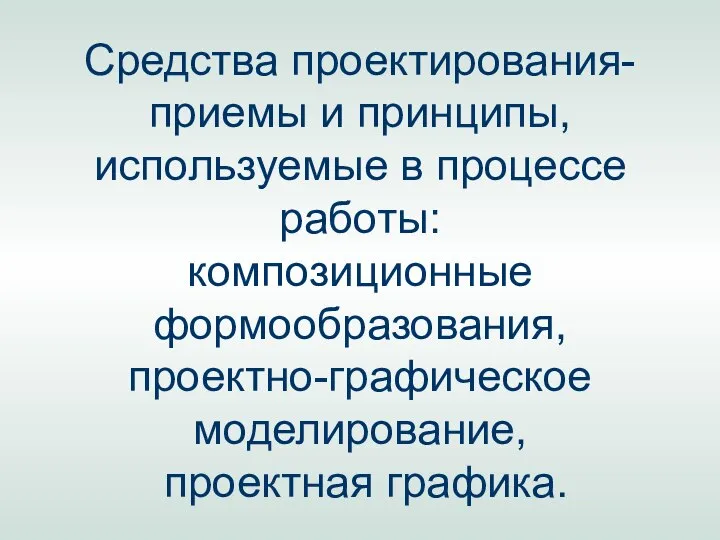 Средства проектирования- приемы и принципы, используемые в процессе работы: композиционные формообразования, проектно-графическое моделирование, проектная графика.