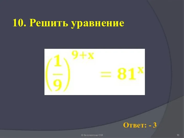 10. Решить уравнение © Богомолова ОМ Ответ: - 3