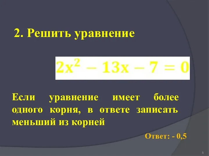 2. Решить уравнение Ответ: - 0,5 Если уравнение имеет более одного