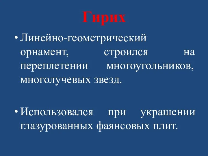 Гирих Линейно-геометрический орнамент, строился на переплетении многоугольников, многолучевых звезд. Использовался при украшении глазурованных фаянсовых плит.