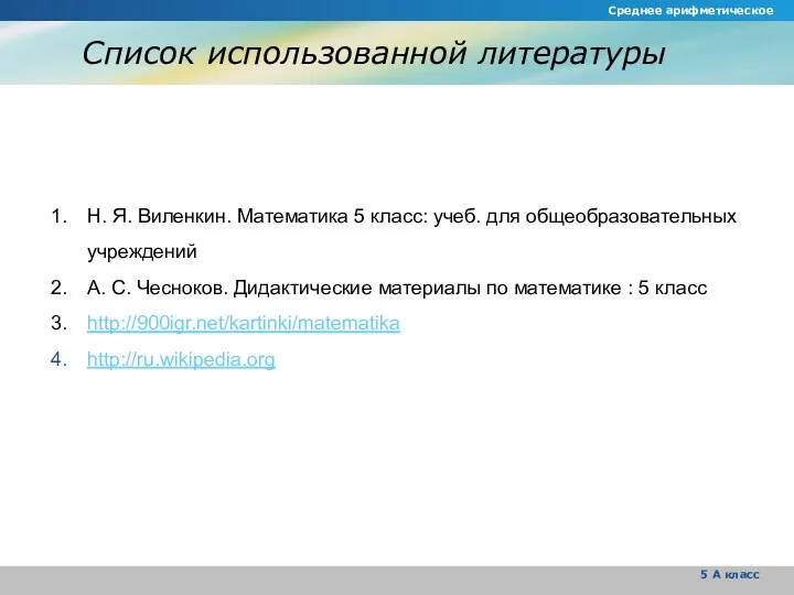Список использованной литературы Среднее арифметическое 5 А класс Н. Я. Виленкин.