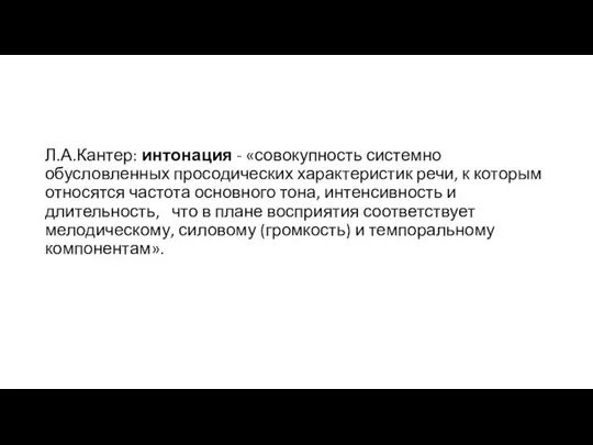 Л.А.Кантер: интонация - «совокупность системно обусловленных просодических характеристик речи, к которым