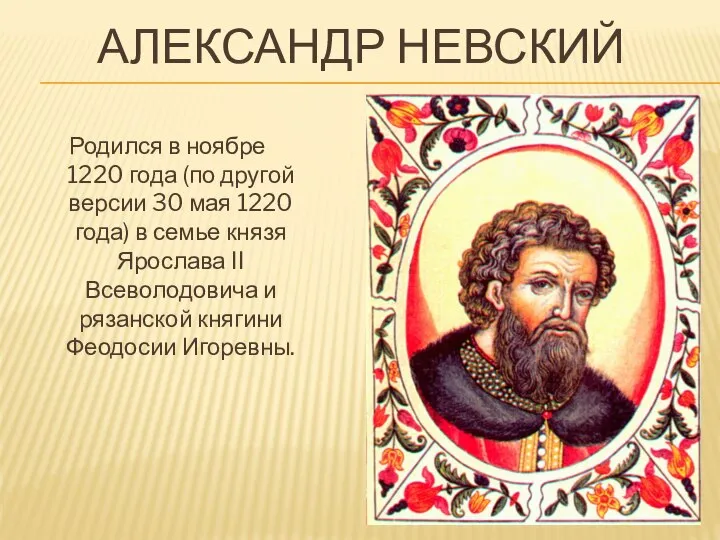 АЛЕКСАНДР НЕВСКИЙ Родился в ноябре 1220 года (по другой версии 30