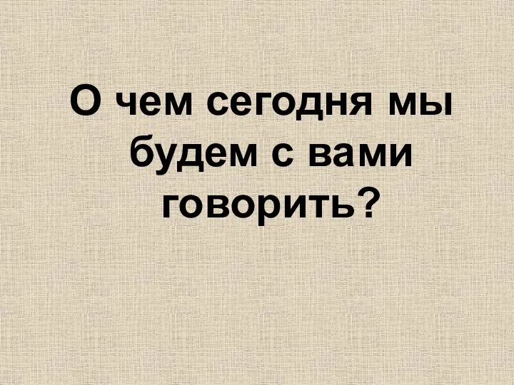 О чем сегодня мы будем с вами говорить?