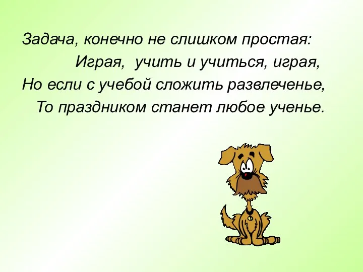 Задача, конечно не слишком простая: Играя, учить и учиться, играя, Но