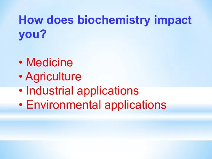 How does biochemistry impact you? • Medicine • Agriculture • Industrial applications • Environmental applications
