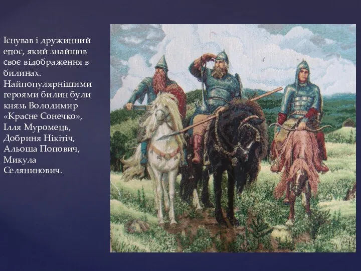 Існував і дружинний епос, який знайшов своє відображення в билинах. Найпопулярнішими