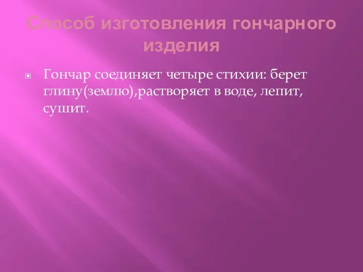 Способ изготовления гончарного изделия Гончар соединяет четыре стихии: берет глину(землю),растворяет в воде, лепит, сушит.