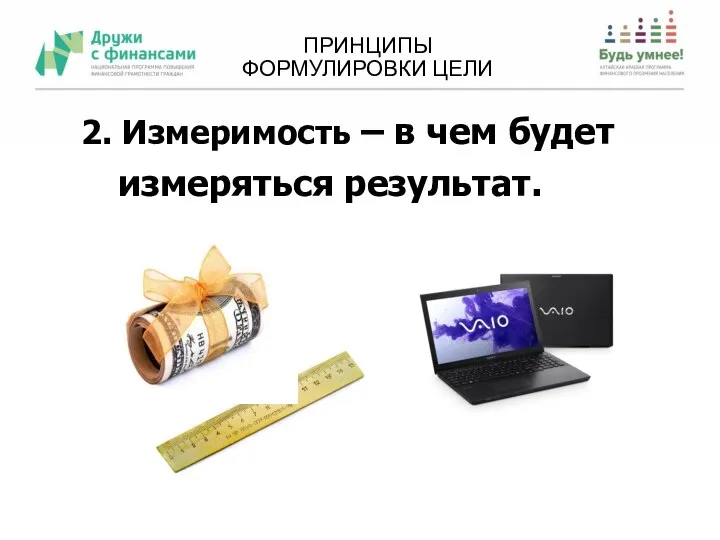 ПРИНЦИПЫ ФОРМУЛИРОВКИ ЦЕЛИ 2. Измеримость – в чем будет измеряться результат.