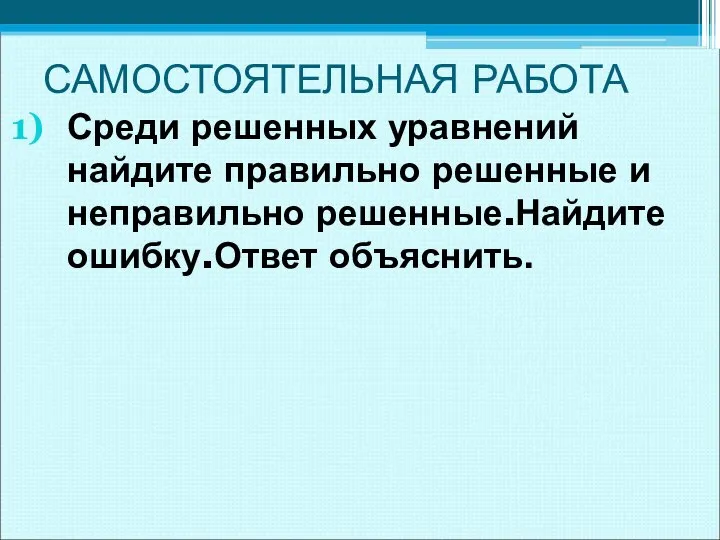 САМОСТОЯТЕЛЬНАЯ РАБОТА Среди решенных уравнений найдите правильно решенные и неправильно решенные.Найдите ошибку.Ответ объяснить.