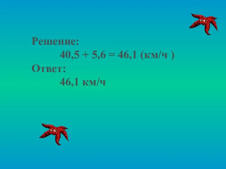 Решение: 40,5 + 5,6 = 46,1 (км/ч ) Ответ: 46,1 км/ч