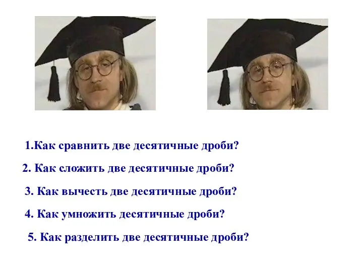 1.Как сравнить две десятичные дроби? 2. Как сложить две десятичные дроби?