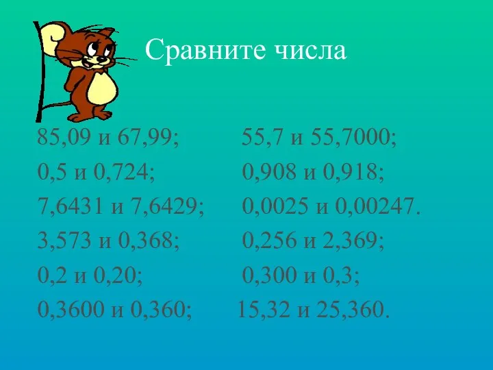 Сравните числа 85,09 и 67,99; 55,7 и 55,7000; 0,5 и 0,724;