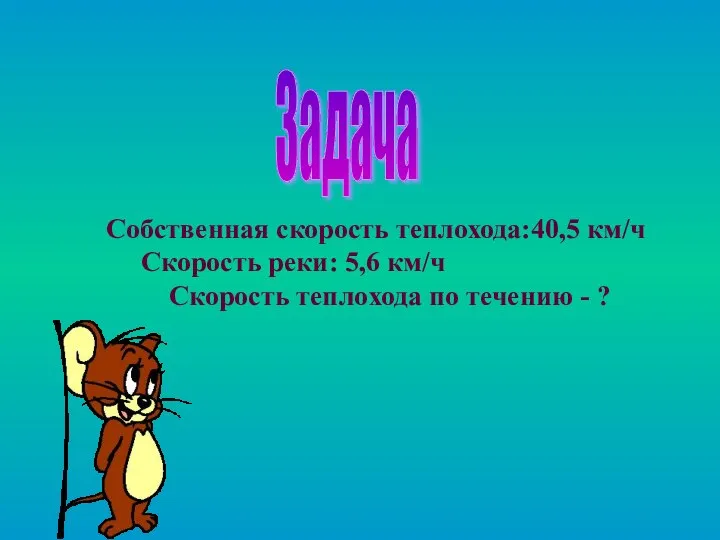 Задача Собственная скорость теплохода:40,5 км/ч Скорость реки: 5,6 км/ч Скорость теплохода по течению - ?