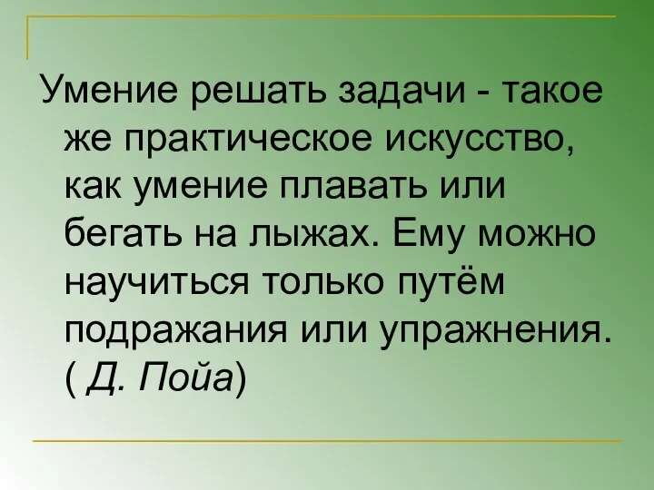 Умение решать задачи - такое же практическое искусство, как умение плавать