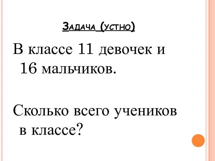 Задача (устно) В классе 11 девочек и 16 мальчиков. Сколько всего учеников в классе?