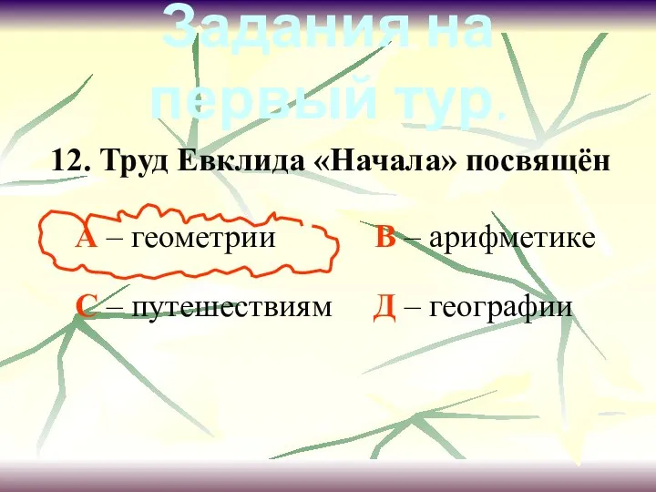 12. Труд Евклида «Начала» посвящён А – геометрии В – арифметике