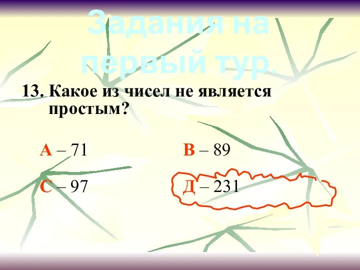 13. Какое из чисел не является простым? А – 71 В