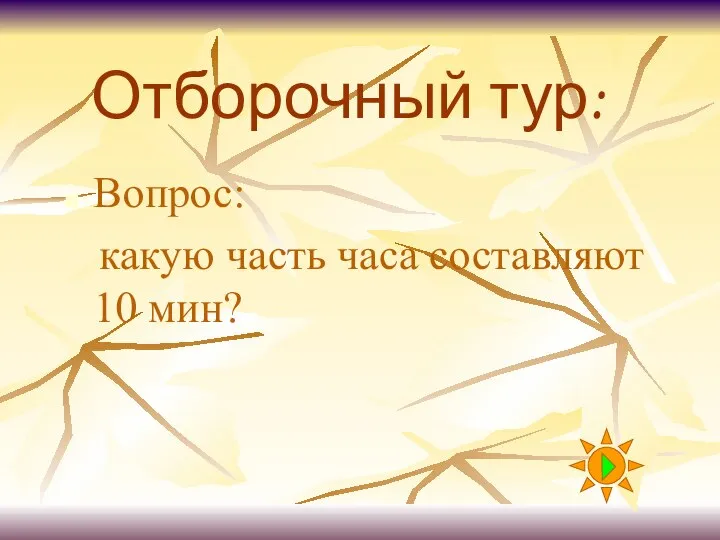 Отборочный тур: Вопрос: какую часть часа составляют 10 мин?