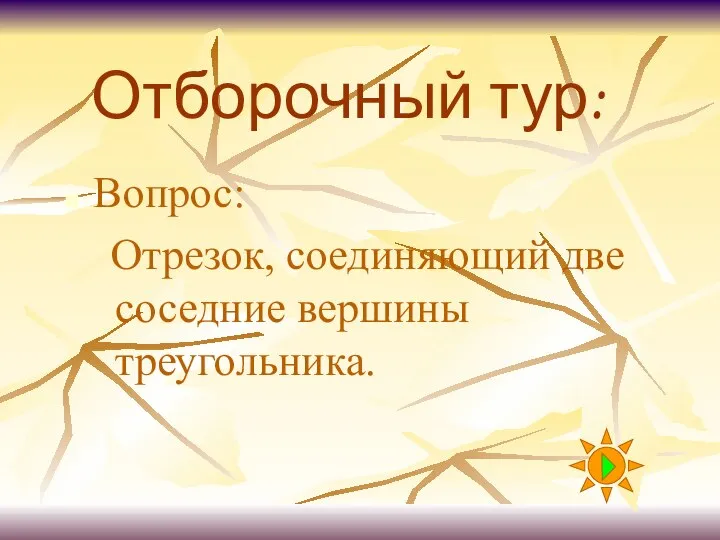 Отборочный тур: Вопрос: Отрезок, соединяющий две соседние вершины треугольника.