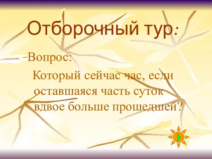 Отборочный тур: Вопрос: Который сейчас час, если оставшаяся часть суток вдвое больше прошедшей?