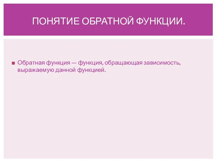 Обратная функция — функция, обращающая зависимость, выражаемую данной функцией. ПОНЯТИЕ ОБРАТНОЙ ФУНКЦИИ.