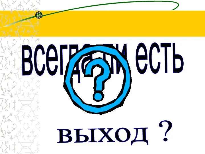 всегда ли есть выход ?