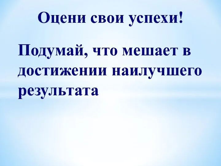 Подумай, что мешает в достижении наилучшего результата Оцени свои успехи!