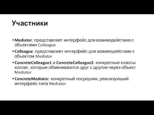 Участники Mediator: представляет интерфейс для взаимодействия с объектами Colleague Colleague: представляет