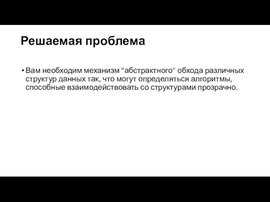 Решаемая проблема Вам необходим механизм "абстрактного" обхода различных структур данных так,