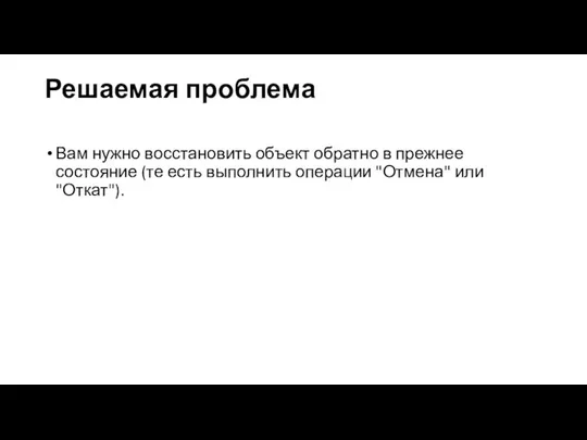 Решаемая проблема Вам нужно восстановить объект обратно в прежнее состояние (те