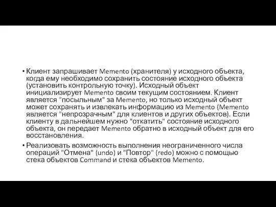 Клиент запрашивает Memento (хранителя) у исходного объекта, когда ему необходимо сохранить