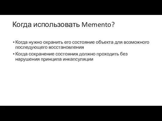 Когда использовать Memento? Когда нужно охранить его состояние объекта для возможного