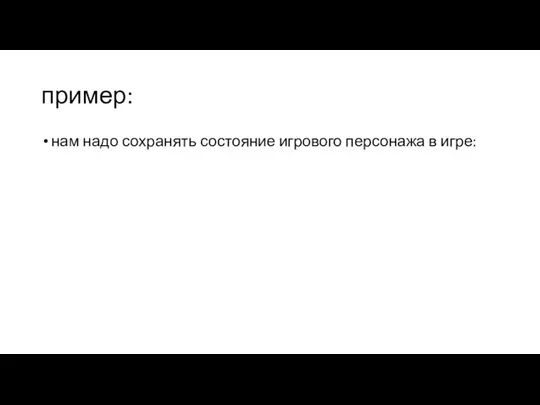 пример: нам надо сохранять состояние игрового персонажа в игре: