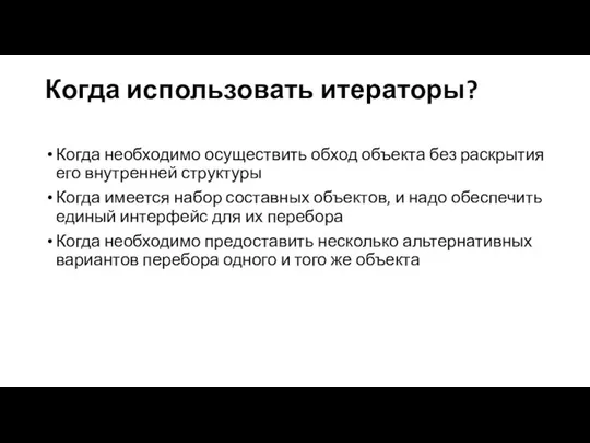 Когда использовать итераторы? Когда необходимо осуществить обход объекта без раскрытия его