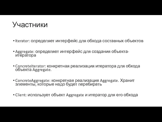 Участники Iterator: определяет интерфейс для обхода составных объектов Aggregate: определяет интерфейс