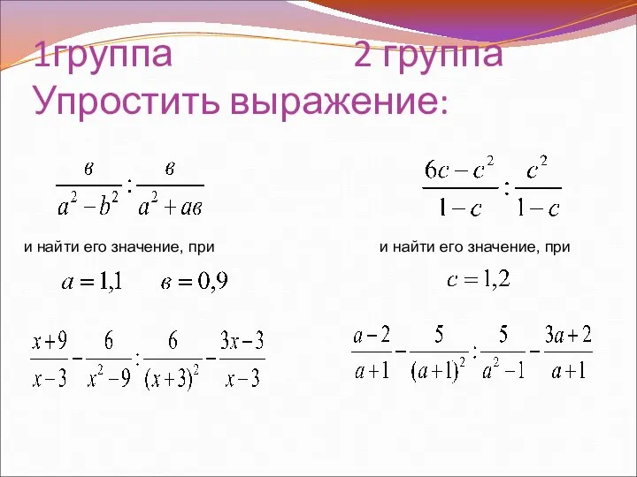 1группа 2 группа Упростить выражение: и найти его значение, при и найти его значение, при