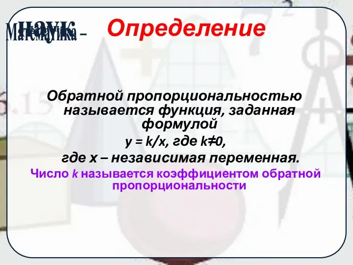 Определение Обратной пропорциональностью называется функция, заданная формулой y = k/x, где