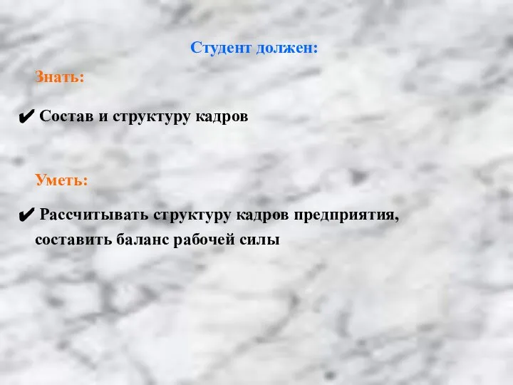 Студент должен: Знать: Состав и структуру кадров Уметь: Рассчитывать структуру кадров предприятия, составить баланс рабочей силы