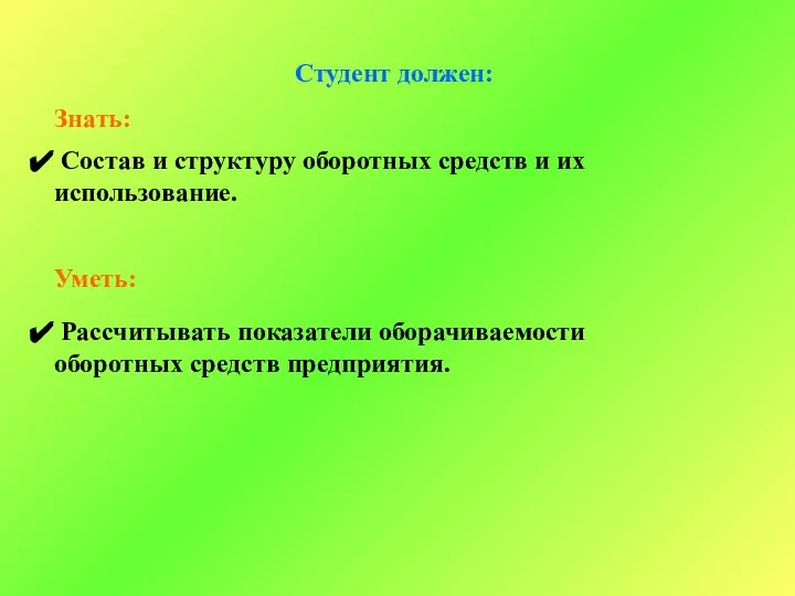 Студент должен: Знать: Состав и структуру оборотных средств и их использование.