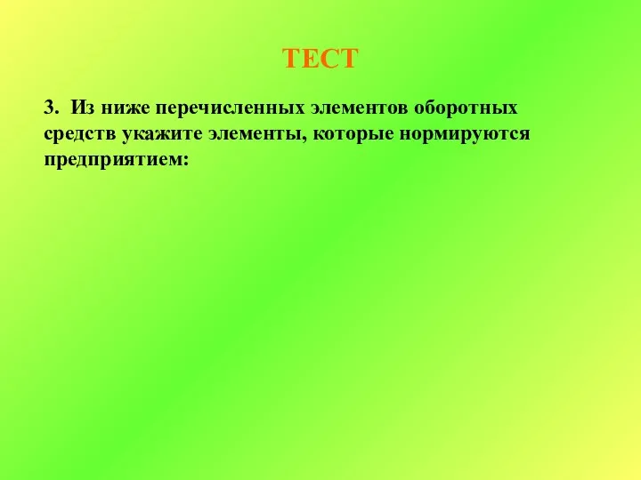 ТЕСТ 3. Из ниже перечисленных элементов оборотных средств укажите элементы, которые нормируются предприятием: